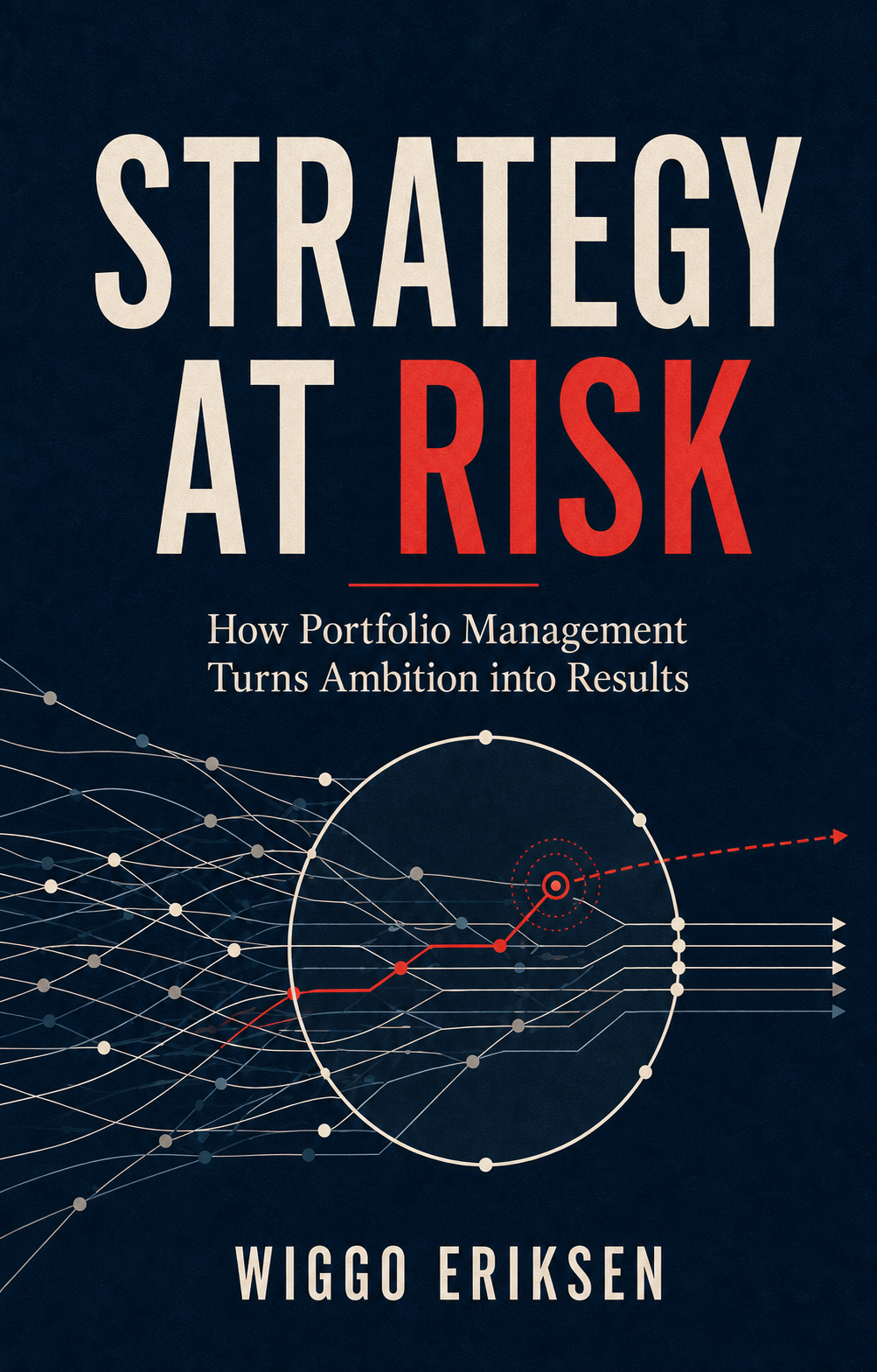 Strategy at Risk: How Portfolio Management Turns Ambition into Results, by Wiggo Eriksen